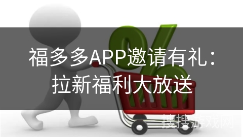 福多多APP邀请有礼：拉新福利大放送