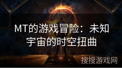 MT的游戏冒险：未知宇宙的时空扭曲