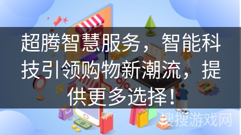 超腾智慧服务，智能科技引领购物新潮流，提供更多选择！