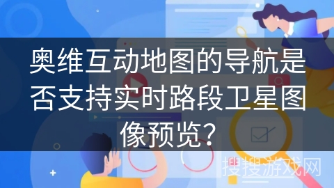 奥维互动地图的导航是否支持实时路段卫星图像预览? 奥维互动地图的导航是否支持实时路段卫星图像预览?