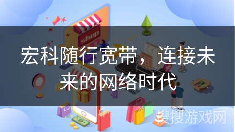 宏科随行宽带，连接未来的网络时代