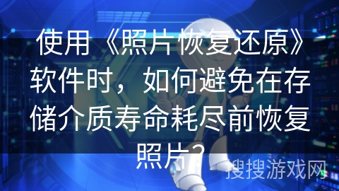 使用《照片恢复还原》软件时，如何避免在存储介质寿命耗尽前恢复照片？