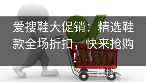 爱搜鞋大促销：精选鞋款全场折扣，快来抢购！