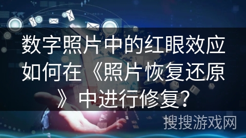 数字照片中的红眼效应如何在《照片恢复还原》中进行修复? 数字照片中的红眼效应如何在《照片恢复还原》中进行修复?