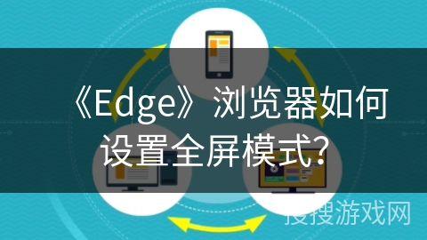 《Edge》浏览器如何设置全屏模式？