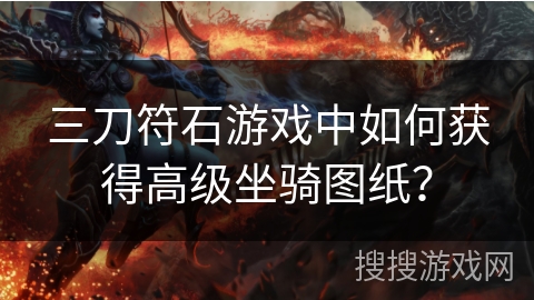 三刀符石游戏中如何获得高级坐骑图纸？
