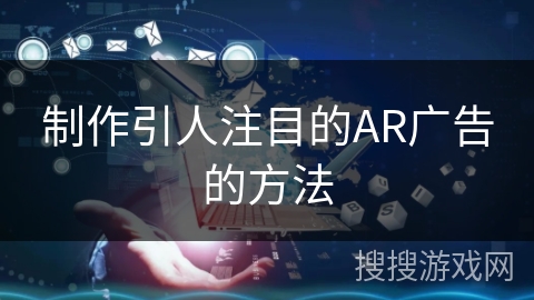 制作引人注目的AR广告的方法