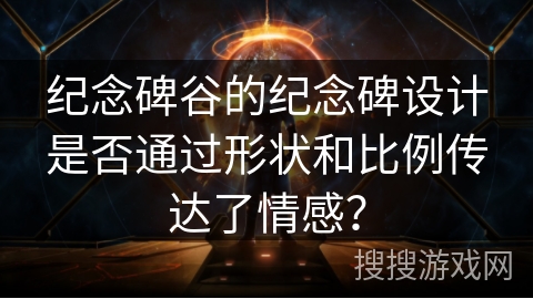 纪念碑谷的纪念碑设计是否通过形状和比例传达了情感？