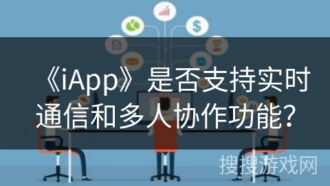 《iApp》是否支持实时通信和多人协作功能? 《iApp》是否支持实时通信和多人协作功能?