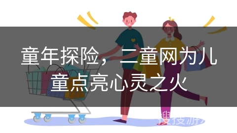童年探险，二童网为儿童点亮心灵之火