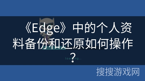 《Edge》中的个人资料备份和还原如何操作？