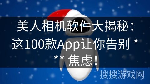 美人相机软件大揭秘:这100款App让你告别 *** 焦虑! 美人相机软件大揭秘:这100款App让你告别 *** 焦虑!
