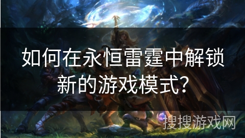 如何在永恒雷霆中解锁新的游戏模式? 如何在永恒雷霆中解锁新的游戏模式?