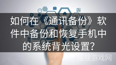 如何在《通讯备份》软件中备份和恢复手机中的系统背光设置? 如何在《通讯备份》软件中备份和恢复手机中的系统背光设置?