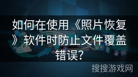 如何在使用《照片恢复》软件时防止文件覆盖错误？