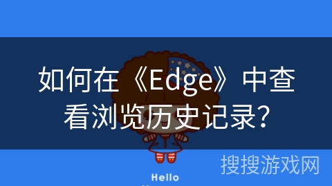 如何在《Edge》中查看浏览历史记录? 如何在《Edge》中查看浏览历史记录?