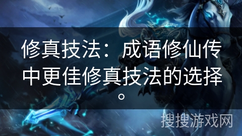 修真技法:成语修仙传中更佳修真技法的选择。 修真技法:成语修仙传中更佳修真技法的选择。
