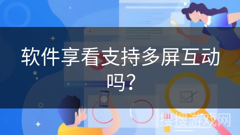 软件享看支持多屏互动吗? 软件享看支持多屏互动吗?