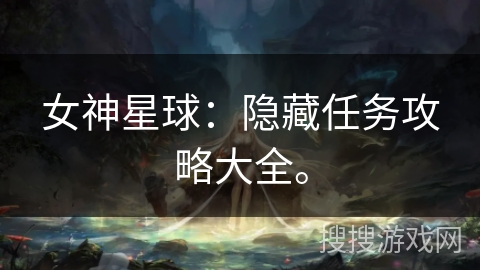 女神星球:隐藏任务攻略大全。 女神星球:隐藏任务攻略大全。