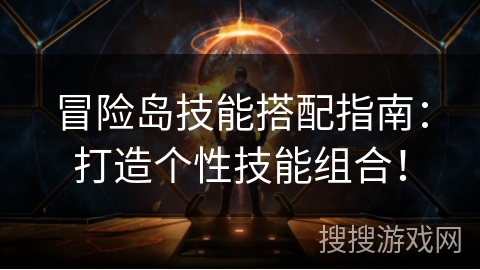 冒险岛技能搭配指南:打造个性技能组合! 冒险岛技能搭配指南:打造个性技能组合!