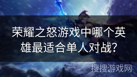荣耀之怒游戏中哪个英雄最适合单人对战？