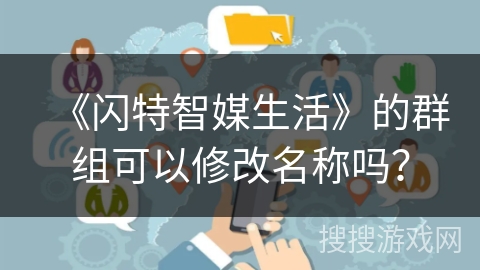 《闪特智媒生活》的群组可以修改名称吗？