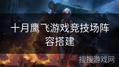 十月鹰飞游戏竞技场阵容搭建 十月鹰飞游戏竞技场阵容搭建