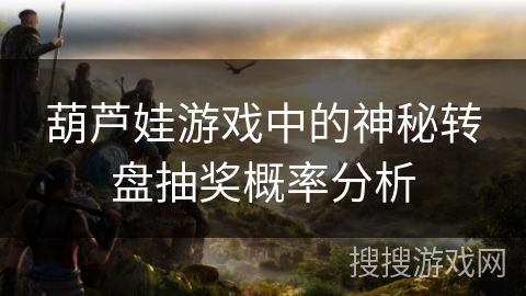 葫芦娃游戏中的神秘转盘抽奖概率分析
