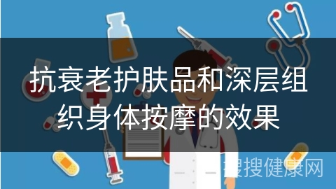 抗衰老护肤品和深层组织身体按摩的效果