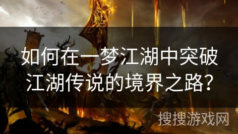 如何在一梦江湖中突破江湖传说的境界之路? 如何在一梦江湖中突破江湖传说的境界之路?