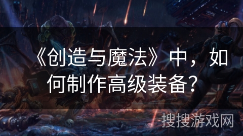 《创造与魔法》中，如何制作高级装备？