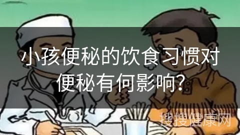 小孩便秘的饮食习惯对便秘有何影响？