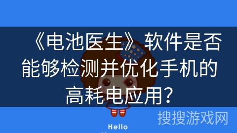 《电池医生》软件是否能够检测并优化手机的高耗电应用? 《电池医生》软件是否能够检测并优化手机的高耗电应用?