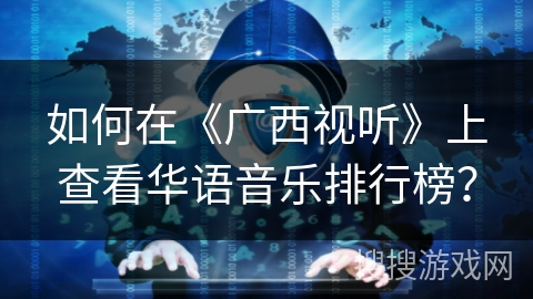 如何在《广西视听》上查看华语音乐排行榜？