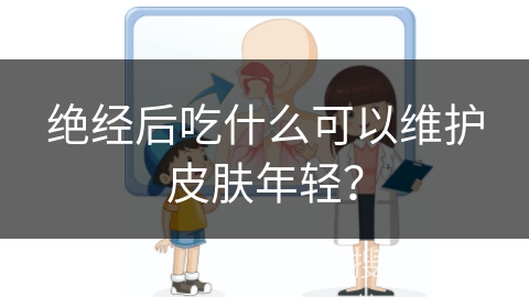 绝经后吃什么可以维护皮肤年轻？