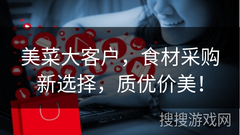美菜大客户，食材采购新选择，质优价美！