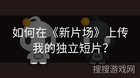 如何在《新片场》上传我的独立短片？
