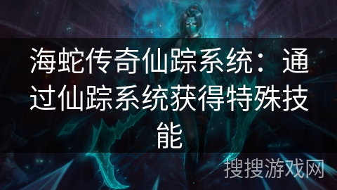 海蛇传奇仙踪系统：通过仙踪系统获得特殊技能