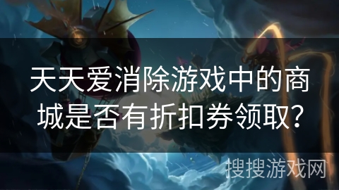天天爱消除游戏中的商城是否有折扣券领取？
