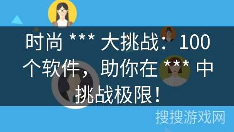 时尚 *** 大挑战:100个软件,助你在 *** 中挑战极限! 时尚 *** 大挑战:100个软件,助你在 *** 中挑战极限!