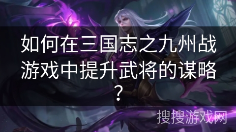 如何在三国志之九州战游戏中提升武将的谋略？