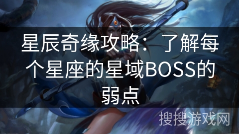 星辰奇缘攻略：了解每个星座的星域BOSS的弱点