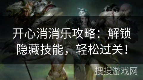 开心消消乐攻略:解锁隐藏技能,轻松过关! 开心消消乐攻略:解锁隐藏技能,轻松过关!