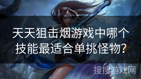 天天狙击烟游戏中哪个技能最适合单挑怪物？