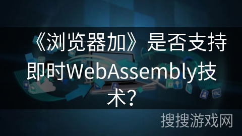 《浏览器加》是否支持即时WebAssembly技术？