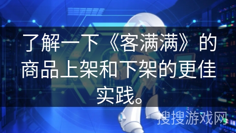 了解一下《客满满》的商品上架和下架的更佳实践。