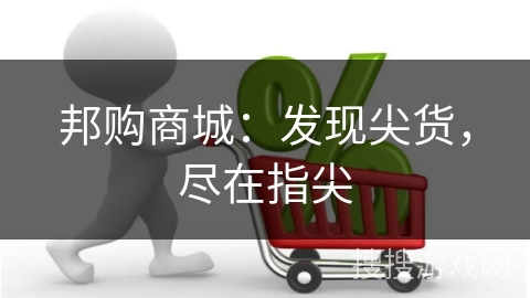 邦购商城：发现尖货，尽在指尖