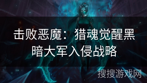 击败恶魔:猎魂觉醒黑暗大军入侵战略 击败恶魔:猎魂觉醒黑暗大军入侵战略