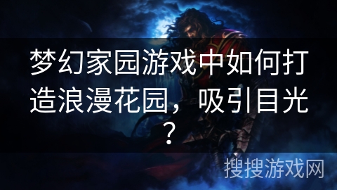 梦幻家园游戏中如何打造浪漫花园，吸引目光？