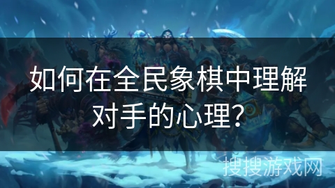 如何在全民象棋中理解对手的心理? 如何在全民象棋中理解对手的心理?